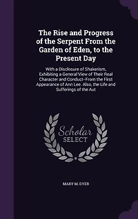 The Rise and Progress of the Serpent From the Garden of Eden, to the Present Day: With a Disclosure of Shakerism, Exhibiting a General View of Their Real Character and Conduct--From