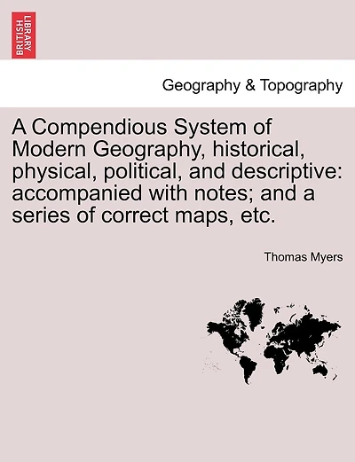 A Compendious System Of Modern Geography, Historical, Physical, Political, And Descriptive: Accompanied With Notes; And A Series Of Correct Maps, Etc.