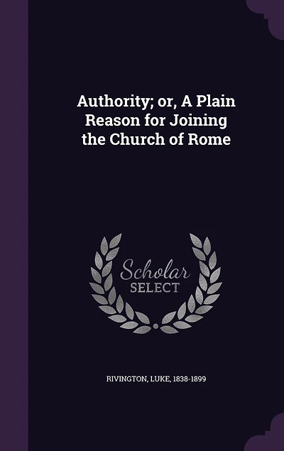 Authority or a Plain Reason for Joining the Church of Rome (Classic Reprint)