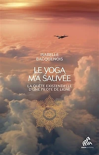 Le yoga m'a sauvée: la quête existentielle d'une pilote de ligne