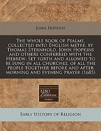The Whole Book Of Psalms, Collected Into English Metre,: By Thomas Sternhold, John Hopkins, And Others. Conferr'd With Hebrew. Set Forth Allowed To