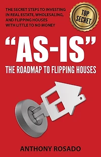As-Is: The Roadmap to Flipping Houses: The Secret Steps to Investing in Real Estate, Wholesaling, and Flipping Houses with Little to No Money