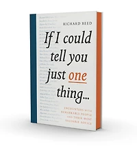 If I Could Tell You Just One Thing. . .: Encounters with Remarkable People and Their Most Valuable Advice