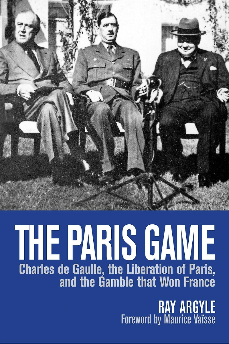 The Paris Game: Charles De Gaulle, Liberation Of Paris, And Gamble That Won France