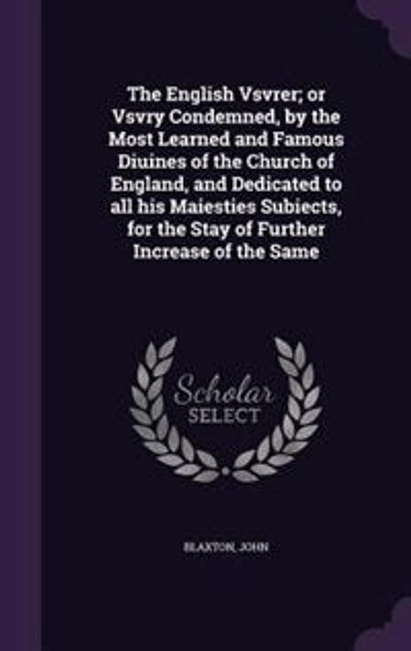 the English Vsvrer; or Vsvry Condemned, by Most Learned and Famous Diuines of Church England, Dedicated to all his Maiesties Subiects, for Stay Further Increase Same