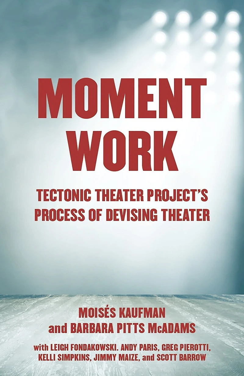 Moment Work: Tectonic Theater Project's Process Of Devising