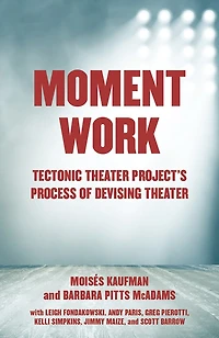 Moment Work: Tectonic Theater Project's Process Of Devising