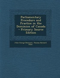 Parliamentary Procedure and Practice the Dominion of Canada (Classic Reprint)