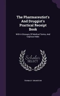 The Pharmaceutist's And Druggist's Practical Receipt Book: With A Glossary Of Medical Terms, Copious Index