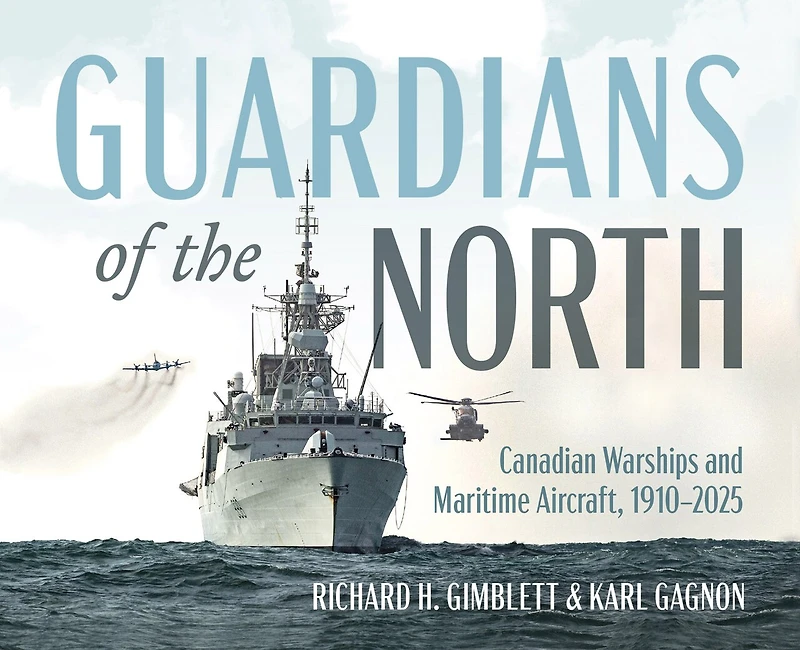 Guardians of the North: Canadian Warships and Maritime Aircraft, 1910–2025