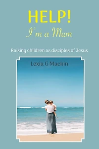 Help! I'm a Mum: Finding wisdom for raising children as disciples of Jesus