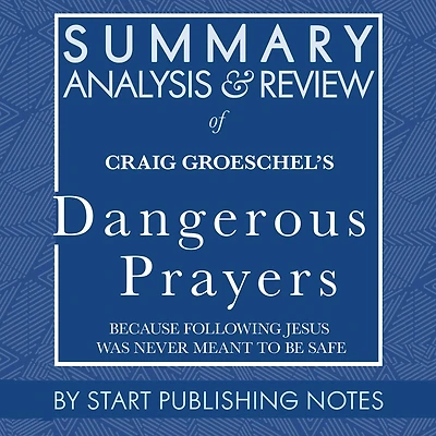 Summary, Analysis, and Review of Craig Groeschel's Dangerous Prayers: Because Following Jesus Was Never Meant to Be Safe