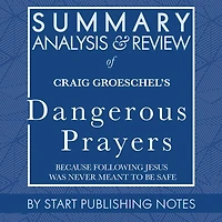 Summary, Analysis, and Review of Craig Groeschel's Dangerous Prayers: Because Following Jesus Was Never Meant to Be Safe