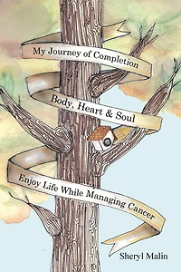 My Journey of Completion Body, Heart & Soul: Enjoy Life While Managing Cancer