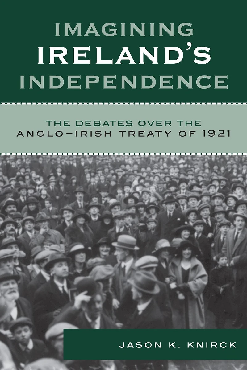 Imagining Ireland's Independence: the Debates over Anglo-Irish Treaty of 1921