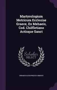 Martyrologium Metricum Ecclesiae Graece, Ex Mehaeis, Cod. Chiffletiano Actisque Sanct