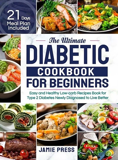 The Ultimate Diabetic Cookbook for Beginners: Easy and Healthy Low-carb Recipes Book for Type 2 Diabetes Newly Diagnosed to Live Better (21 Days Meal Plan Included)