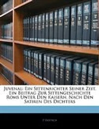 Juvenal: Ein Sittenrichter Seiner Zeit. Beitrag Zur Sittengeschichte Roms Unter Den Kaisern, Nach Sa
