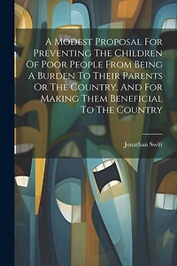 A Modest Proposal For Preventing The Children Of Poor People From Being A Burden To Their Parents Or The Country