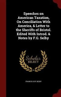 Speeches On American Taxation, Conciliation With America, & Letter to the Sheriffs of Bristol. Edited Introd. Notes by F.G. Selby