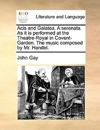 Acis and Galatea, a Serenata: As it is Performed at the Theatre-Royal Drury-Lane. Set to Music by Mr. Handel