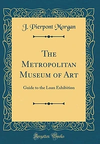 The Metropolitan Museum of Art: Guide to the Loan Exhibition (Classic Reprint)