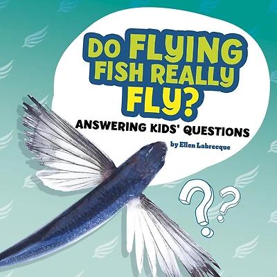 Do Flying Fish Really Fly?: Answering Kids' Questions
