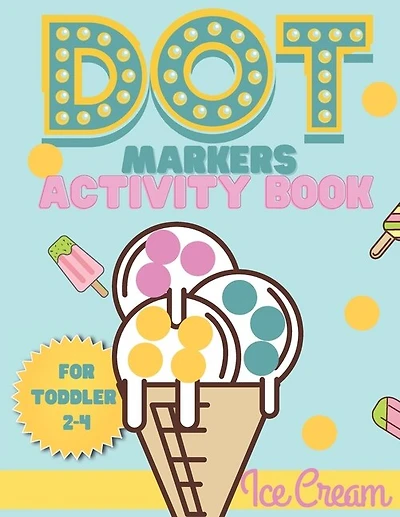 Dot Markers activity book Ice cream for toddler 2-4: Do a dot activity book Ice cream: Easy Guided BIG DOTS, Gift For Toddler 1-3, 2-4, 3-5, Baby, Toddler, Preschool, Kindergarden...