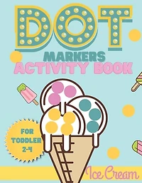 Dot Markers activity book Ice cream for toddler 2-4: Do a dot activity book Ice cream: Easy Guided BIG DOTS, Gift For Toddler 1-3, 2-4, 3-5, Baby, Toddler, Preschool, Kindergarden...