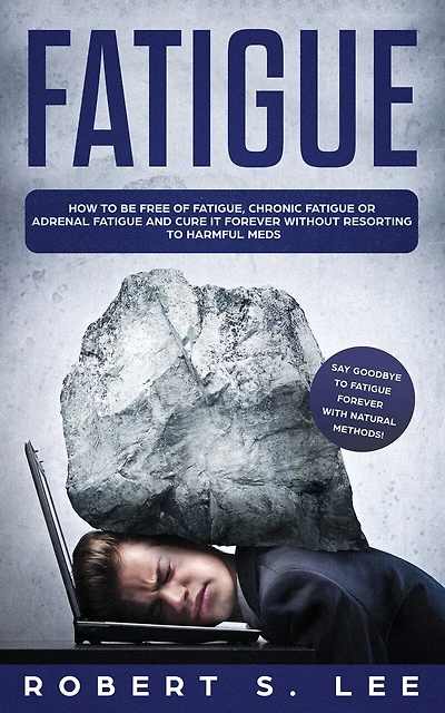 Fatigue: How to be Free of Fatigue, Chronic Fatigue or Adrenal and Cure it Forever without Resorting Harmful Meds