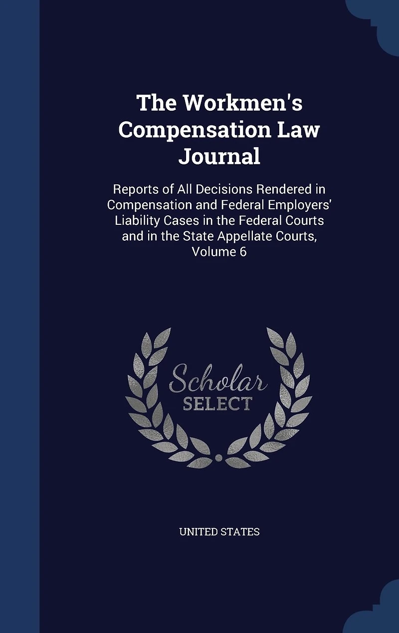 the Workmen's Compensation Law Journal: Reports of All Decisions Rendered and Federal Employers' Liability Cases Courts State Appellate Courts; Volume 6
