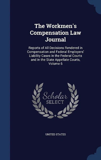 the Workmen's Compensation Law Journal: Reports of All Decisions Rendered and Federal Employers' Liability Cases Courts State Appellate Courts; Volume 6