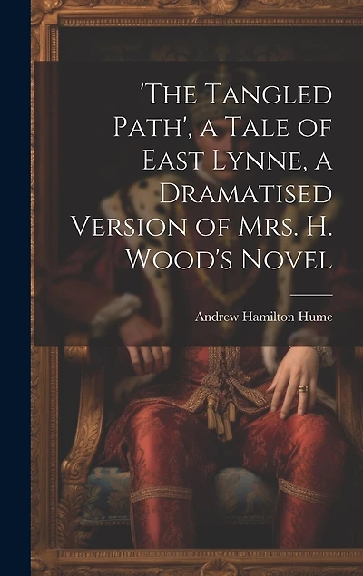 'the Tangled Path', a Tale of East Lynne, a Dramatised Version of Mrs. H. Wood's Novel