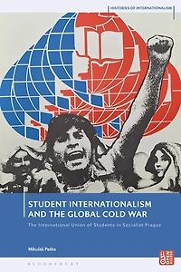 Student Internationalism and the Global Cold War: The International Union of Students in Socialist Prague