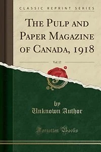 The Pulp and Paper Magazine of Canada, 1918, Vol. 17 (Classic Reprint)