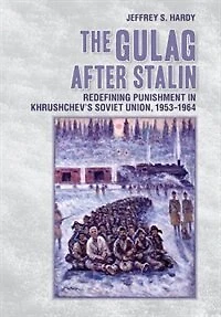 The Gulag after Stalin: Redefining Punishment in Khrushchev's Soviet Union, 1953-1964