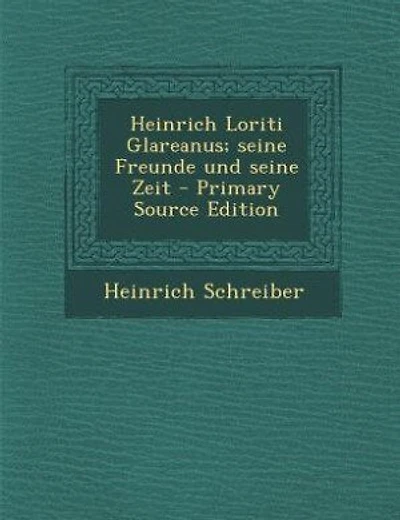 Heinrich Loriti Glareanus; seine Freunde und seine Zeit - Primary Source Edition