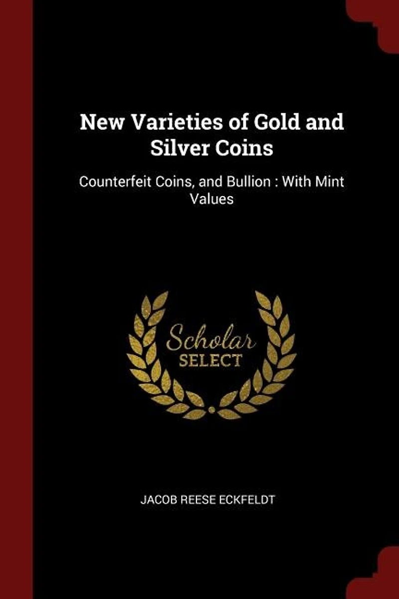 New Varieties of Gold and Silver Coins: Counterfeit Coins, and Bullion : With Mint Values