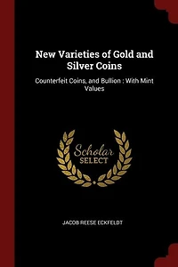 New Varieties of Gold and Silver Coins: Counterfeit Coins, and Bullion : With Mint Values