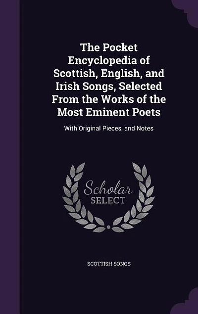 The Pocket Encyclopedia of Scottish, English, and Irish Songs, Selected From the Works of the Most Eminent Poets: With Original Pieces, and Notes