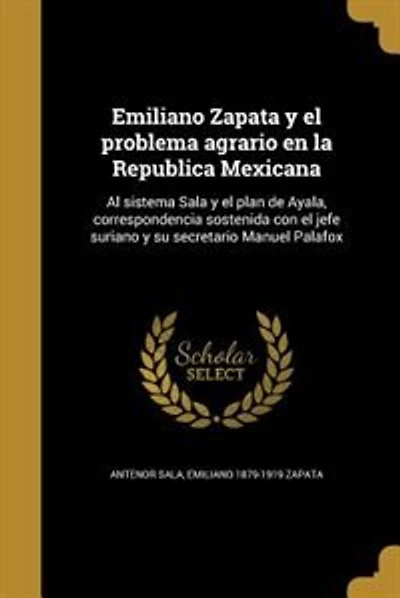 Emiliano Zapata y el problema agrario en la Republica Mexicana: Al sistema Sala y el plan de Ayala, correspondencia sostenida con el jefe suriano y su secretario M