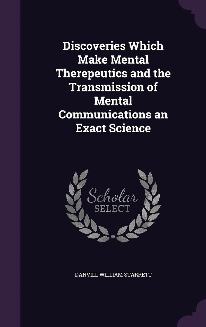 Discoveries Which Make Mental Therepeutics and the Transmission of Communications an Exact Science (Classic Reprint)