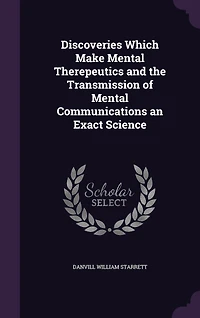 Discoveries Which Make Mental Therepeutics and the Transmission of Communications an Exact Science (Classic Reprint)