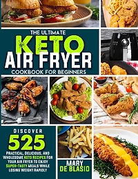 The Ultimate Keto Air Fryer Cookbook For Beginners: Discover 525 Practical, Delicious and Wholesome Recipes for Your Air Fryer to Enjoy Super-Tasty Meals While Losing Weight Rapidly