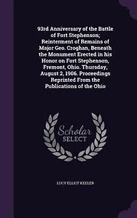 93rd Anniversary of the Battle Fort Stephenson; Reinterment Remains Major Geo. Croghan, Beneath Monument Erected His Honor on Stephenson, Fremont, Ohio. Thursday, August 2, 1906. Proceedings Reprinted From Publications The...