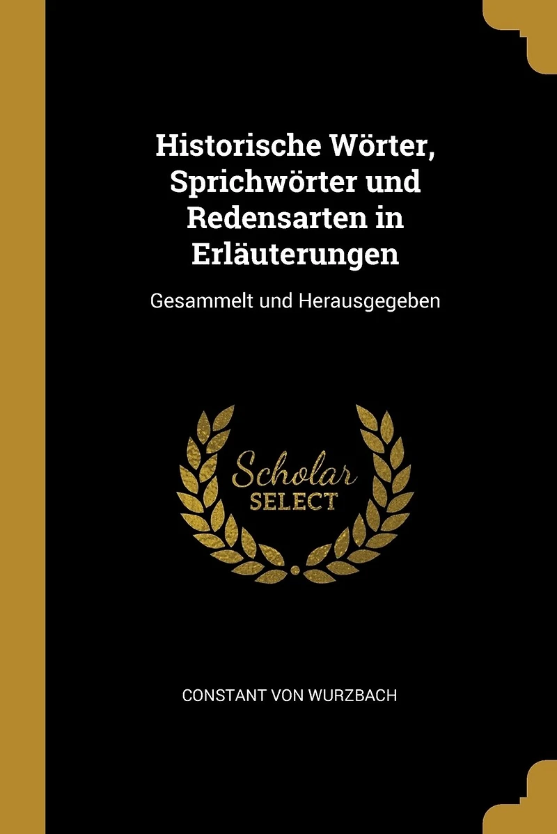 Historische Wörter, Sprichwörter und Redensarten in Erläuterungen: Gesammelt und Herausgegeben
