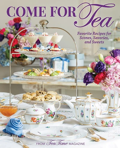Come For Tea: Favorite Recipes For Scones, Savories And Sweets