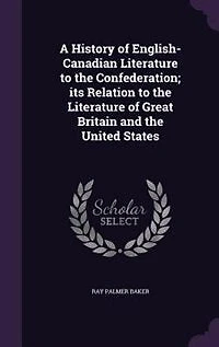 A History of English-Canadian Literature to the Confederation; its Relation to the Literature of Great Britain and the United States
