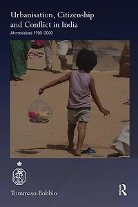 Urbanisation, Citizenship And Conflict India: Ahmedabad 1900-2000
