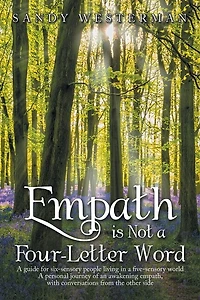 Empath Is Not a Four-Letter Word: A Guide for Six-Sensory People Living in a Five-Sensory World a Personal Journey of an Awakening Empath, with Conversations from the Other Side